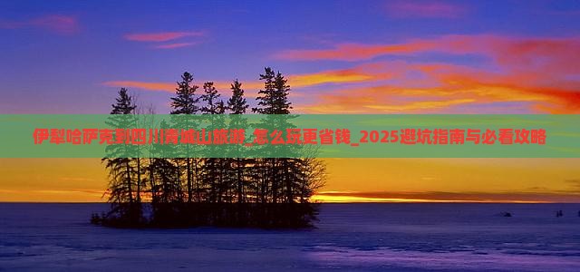 伊犁哈萨克到四川青城山旅游