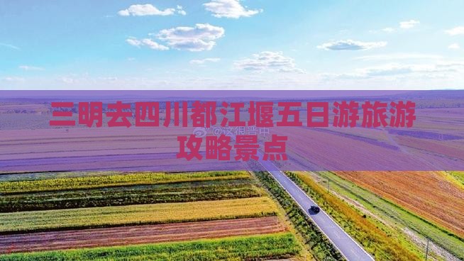 三明去四川都江堰五日游
