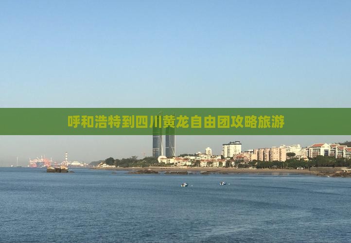 呼和浩特到四川黄龙自由团