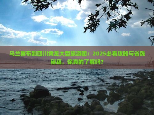 乌兰察布到四川黄龙大型旅游团