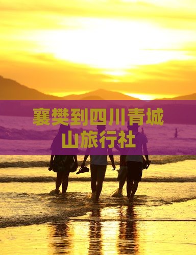 襄樊到四川青城山旅行社