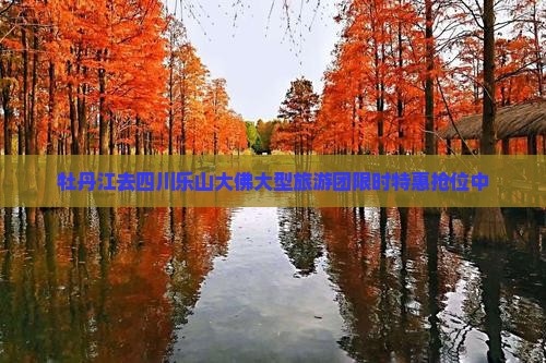 牡丹江去四川乐山大佛大型旅游团