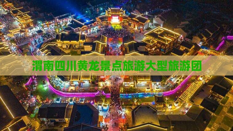 渭南去四川黄龙大型旅游团