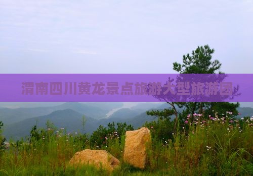 渭南去四川黄龙大型旅游团