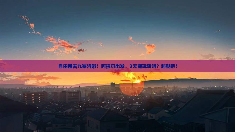 阿拉尔到四川九寨沟自由团