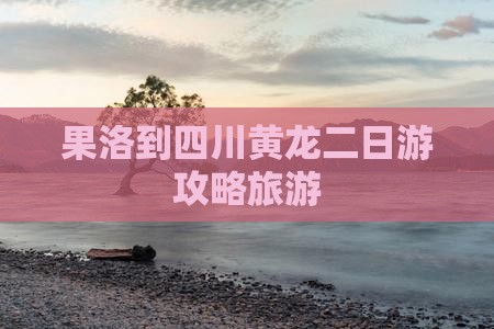 果洛到四川黄龙二日游