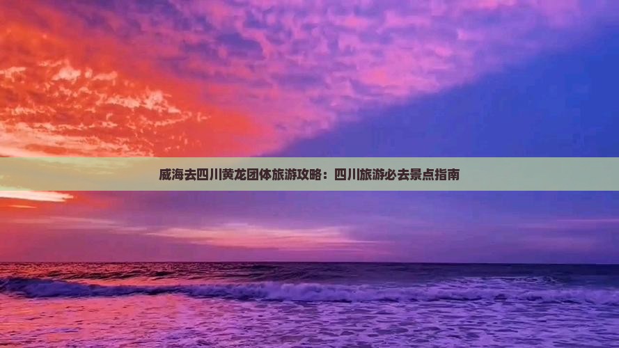 威海去四川黄龙团体旅游