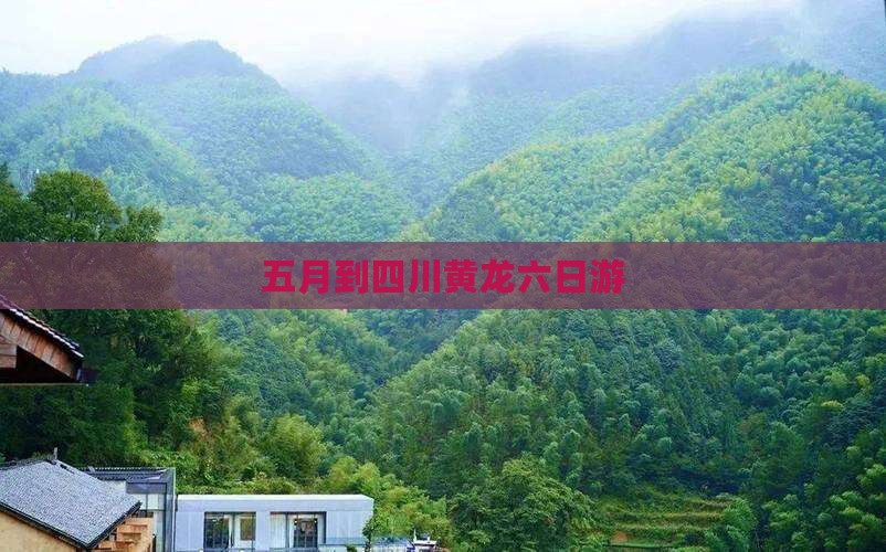 五月到四川黄龙六日游