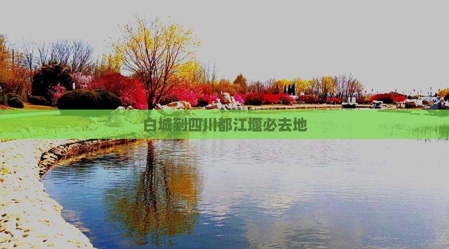 白城到四川都江堰必去地 白城到四川都江堰必去地