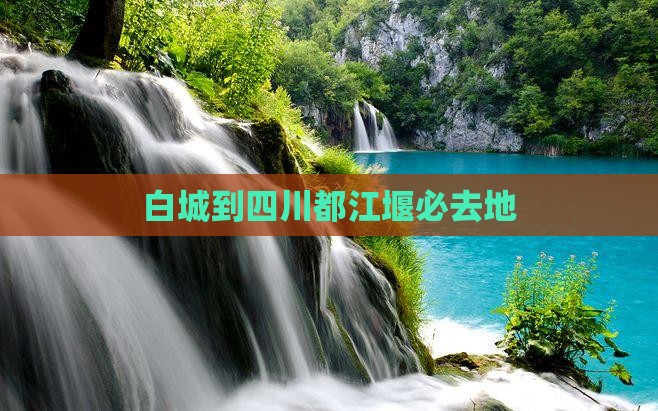 白城到四川都江堰必去地 白城到四川都江堰必去地