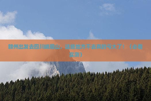 赣州到四川峨眉山必去地