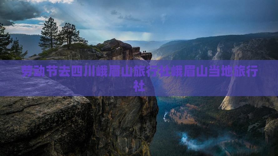 劳动节去四川峨眉山旅行社