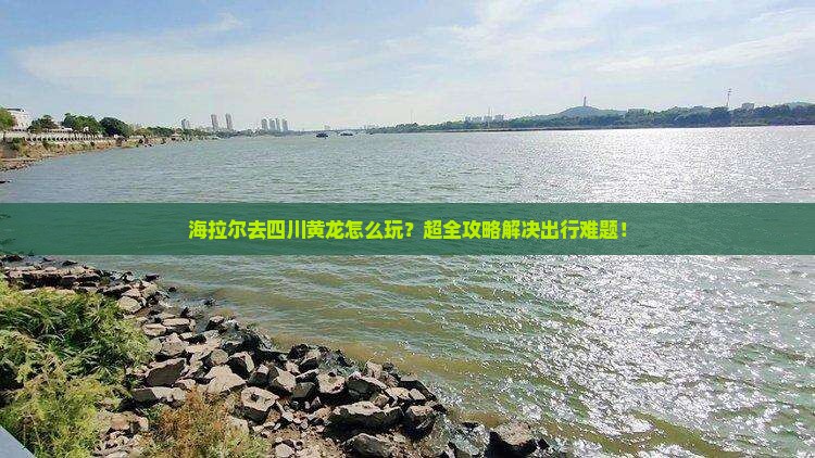 海拉尔去四川黄龙大型旅游团