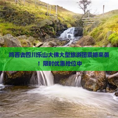鸡西去四川乐山大佛大型旅游团