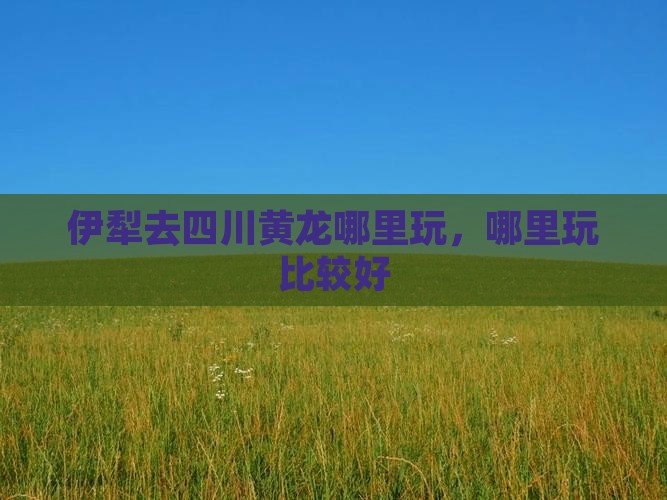 伊犁去四川黄龙哪里玩