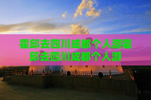 霍邱去四川成都个人游