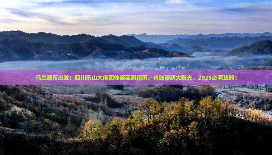 乌兰察布去四川乐山大佛团体旅游