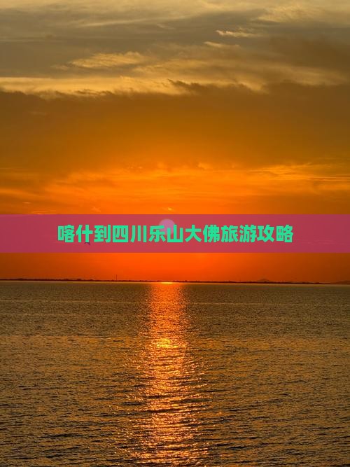 喀什去四川乐山大佛自由行