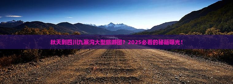 秋天到四川九寨沟大型旅游团