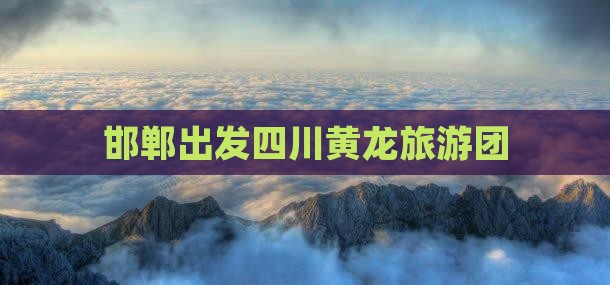 邯郸到四川黄龙大型旅游团