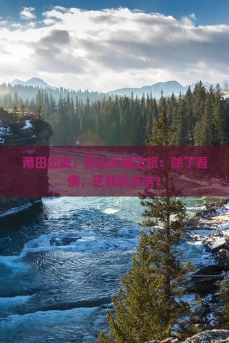 莆田去四川乐山大佛哪里玩