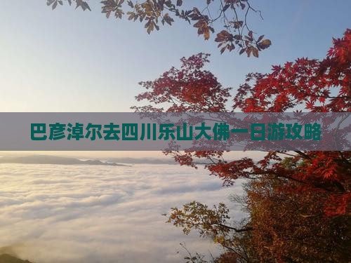 巴彦倬尔去四川乐山大佛一日