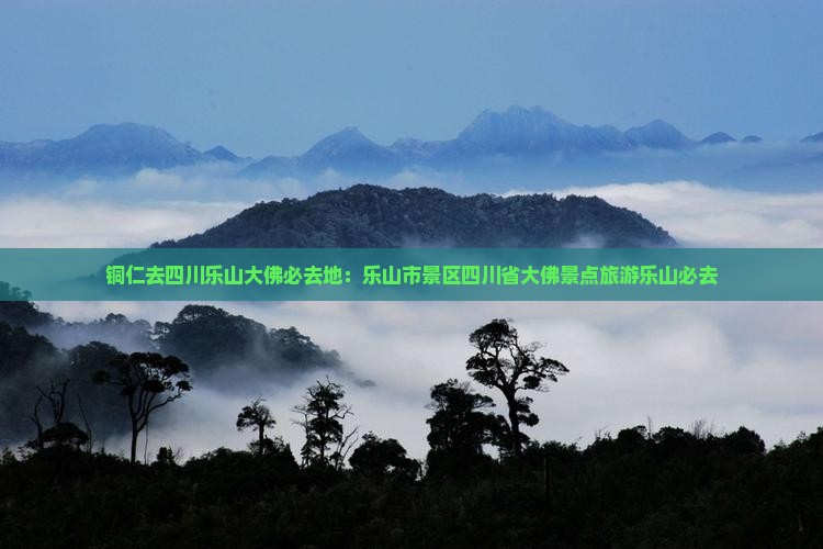 铜仁去四川乐山大佛必去地