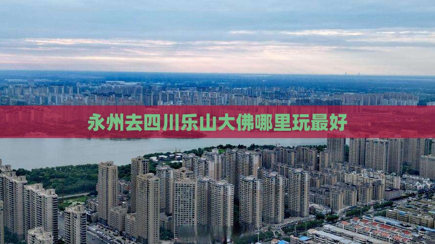 永州去四川乐山大佛哪里玩