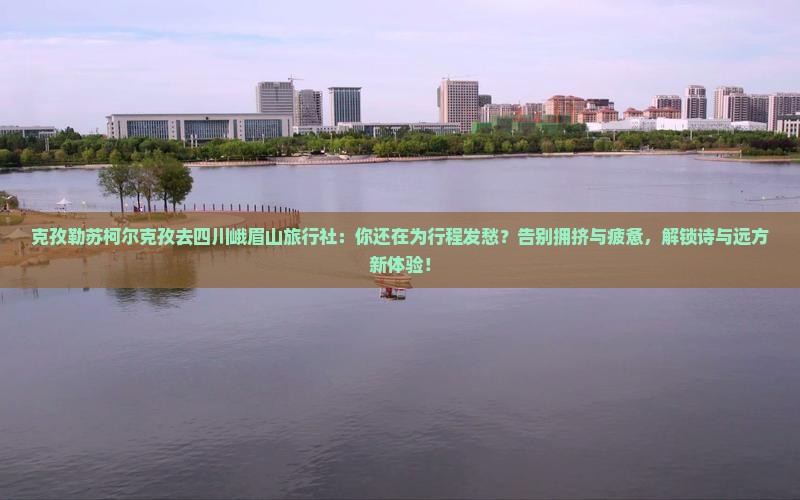 克孜勒苏柯尔克孜去四川峨眉山旅行社