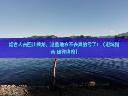 烟台去四川黄龙必去地