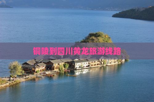 铜陵去四川黄龙旅行社