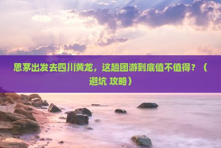 思茅到四川黄龙团体旅游