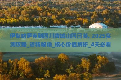 伊犁哈萨克到四川青城山四日游