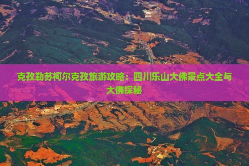 克孜勒苏柯尔克孜到四川乐山大佛旅游