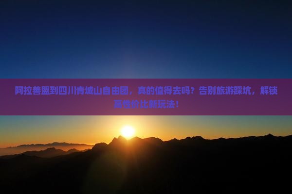 阿拉善盟到四川青城山自由团