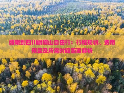醴陵到四川峨眉山自由行：行程规划、费用预算及所需时间距离解析