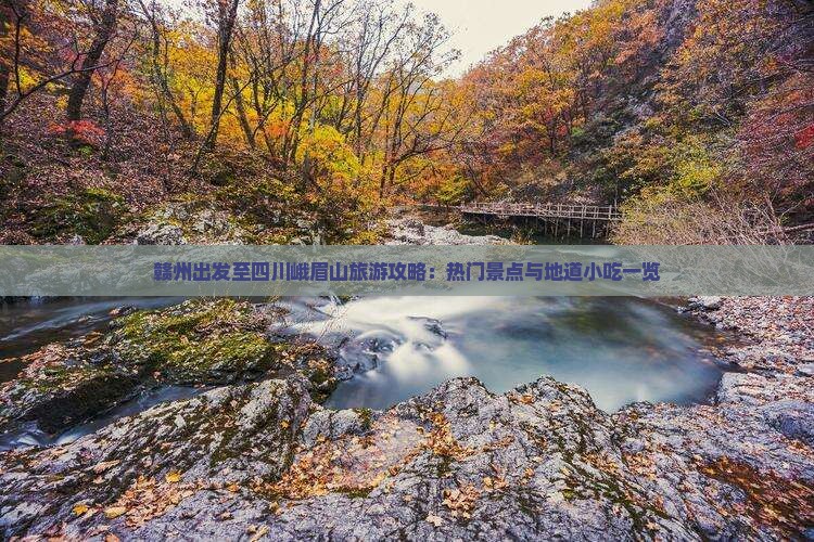 赣州出发至四川峨眉山旅游攻略：热门景点与地道小吃一览