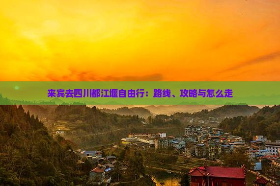 来宾去四川都江堰自由行：路线、攻略与怎么走