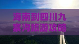 海南到四川九寨沟旅游攻略