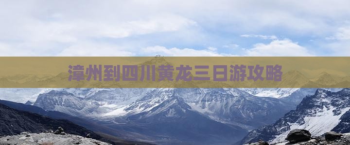 漳州到四川黄龙三日游攻略