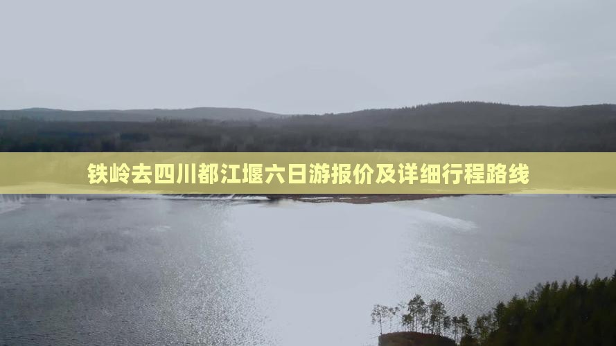 铁岭去四川都江堰六日游报价及详细行程路线