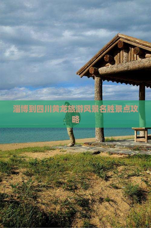淄博到四川黄龙旅游风景名胜景点攻略