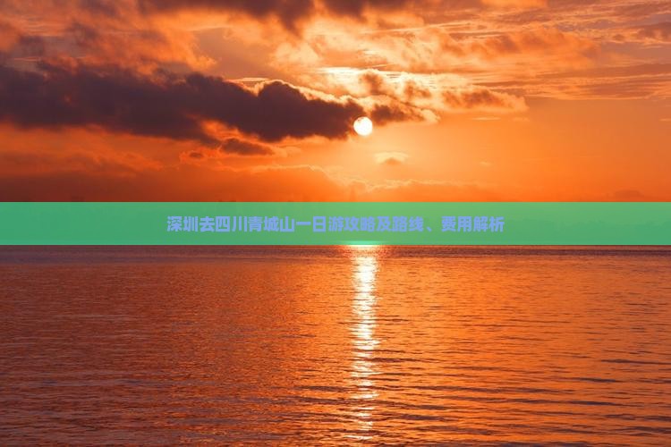 深圳去四川青城山一日游攻略及路线、费用解析