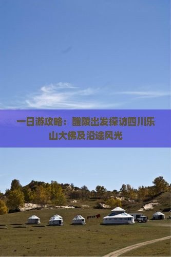 一日游攻略：醴陵出发探访四川乐山大佛及沿途风光