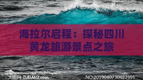 海拉尔启程：探秘四川黄龙旅游景点之旅
