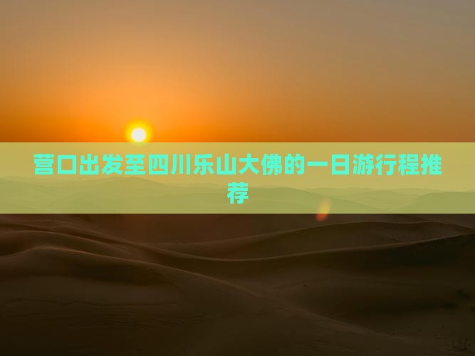 营口出发至四川乐山大佛的一日游行程推荐