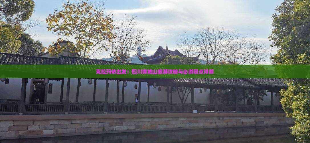 克拉玛依出发：四川青城山旅游攻略与必游景点详解