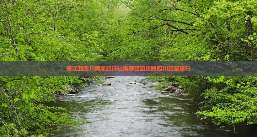 怒江到四川黄龙旅行社推荐旅游攻略四川旅游旅行
