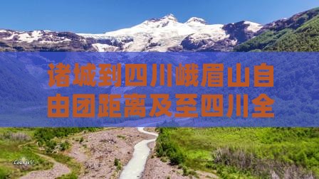 诸城到四川峨眉山自由团距离及至四川全里程