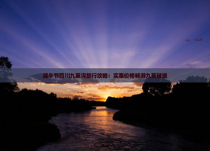 端午节四川九寨沟旅行攻略：实惠价格畅游九寨秘境